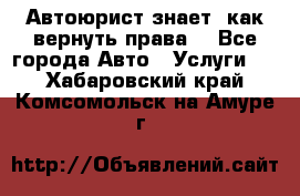 Автоюрист знает, как вернуть права. - Все города Авто » Услуги   . Хабаровский край,Комсомольск-на-Амуре г.